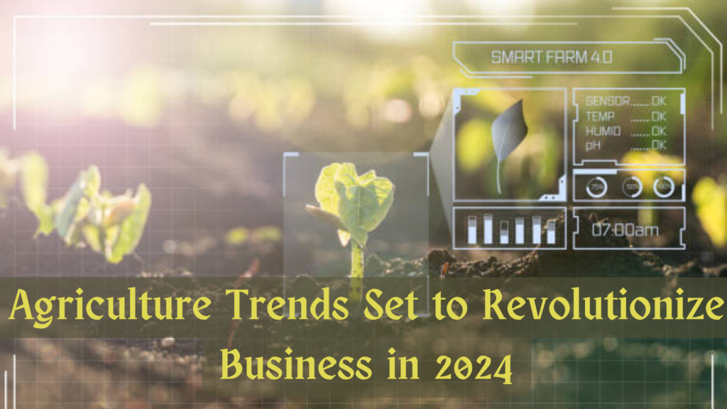 Agriculture Trends Set to Revolutionize Business in 2024